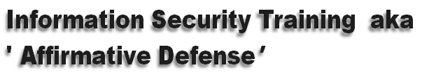 Information Security Training aka
' Affirmative Defense'