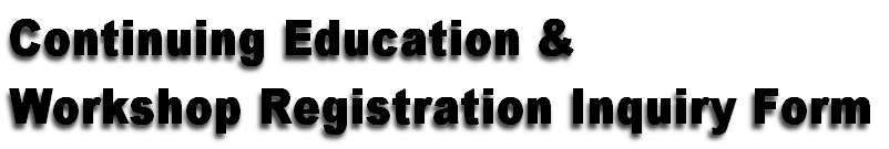 Continuing Education &
Workshop Registration Inquiry Form